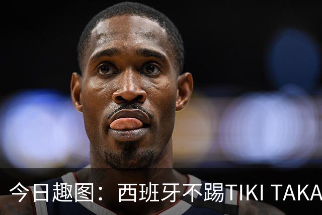 今日趣图：西班牙不踢TIKI TAKA 改踢TIK TOK了