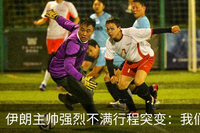 伊朗主帅强烈不满行程突变：我们是世界杯上最受压迫的球队